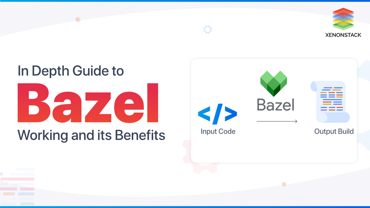 Bazel Advantages and Working Process | The Ultimate Guide