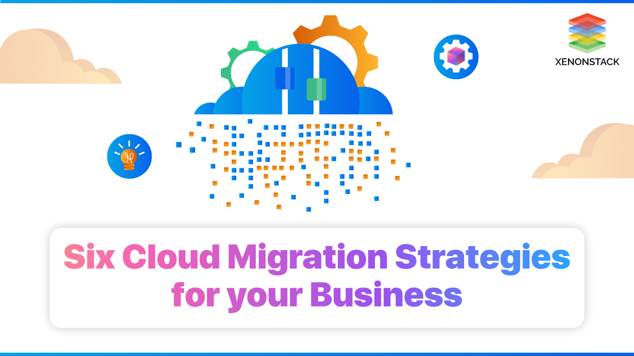 6 Cloud Migration Strategies for your Business