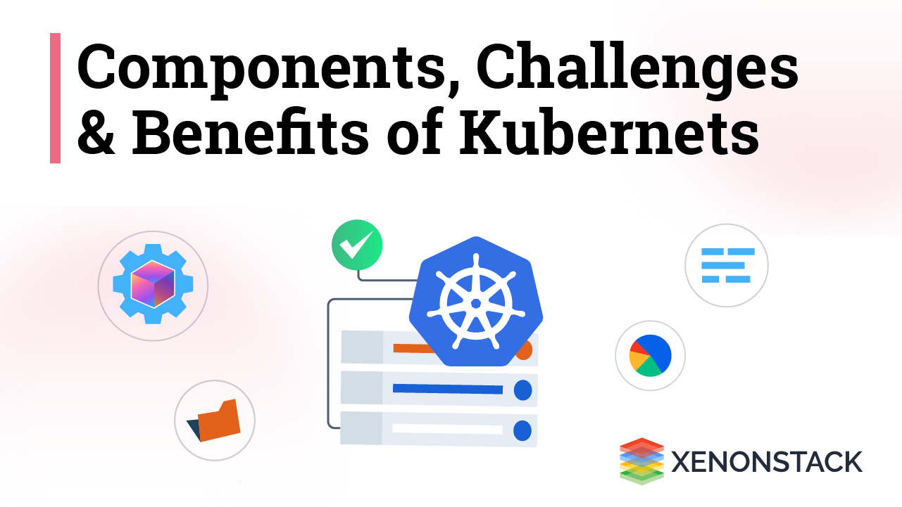 Kubernetes- Benefits Components and Challenges