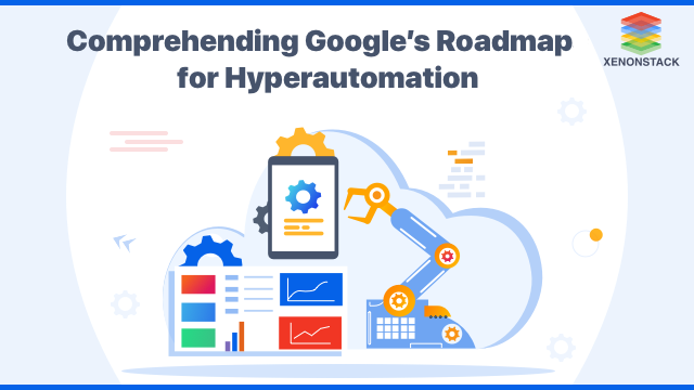 Understanding Google’s Roadmap for Hyperautomation